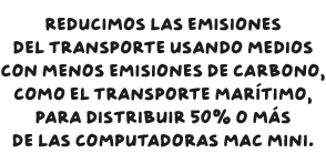 Reducimos las emisiones del transporte usando medios con menos emisiones de carbono, como el transporte marítimo, para distribuir 50% o más de las computadoras Mac mini.
