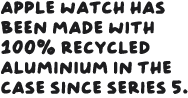 Apple Watch has been made with 100 per cent recycled aluminium in the case since Series 5