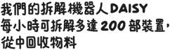 我們的拆解機器人 Daisy 每小時可拆解多達 200 部裝置，從中回收物料