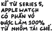 Vỏ Apple Watch được làm bằng 100% nhôm tái chế kể từ Series 5
