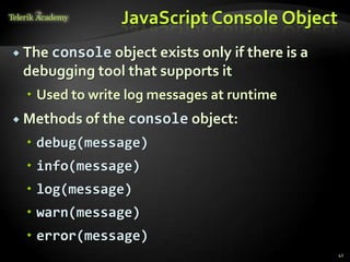 JavaScript Console Object
 The console object exists
                          only if there is a
 debugging tool that supports it
  Used to write log messages at runtime
 Methods of the console object:

  debug(message)
  info(message)
  log(message)
  warn(message)
  error(message)
                                               41
 