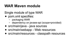 WAR Maven module
Single module of type WAR
● pom.xml specifies:
o packaging WAR
o dependency on javaee-api (scope=provided)
● src/main/java - java sources
● src/main/webapp - Web resources
● src/main/resources - classpath resources
 