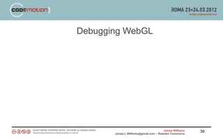 Debugging WebGL




                                       James Williams   39
       James.L.Williams@gmail.com – Rearden Commerce
 