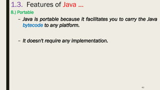 40
1.3. Features of Java …
8.) Portable
– Java is portable because it facilitates you to carry the Java
bytecode to any platform.
– It doesn't require any implementation.
 