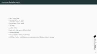 Common Data Formats
• XML, JSON, YAML
• CSV, TSV, Parquet, XLSX
• Markdown, HTML, DOCX
• TXT, PDF
• Audio, Video
• Data APIs that return JSON or XML
• Streaming data
• SQL and other database formats
• HDFS and other big data stores or encapsulated data on object storage
19
 