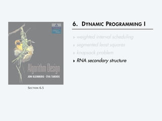 6. DYNAMIC PROGRAMMING I
‣ weighted interval scheduling
‣ segmented least squares
‣ knapsack problem
‣ RNA secondary structure
SECTION 6.5
 