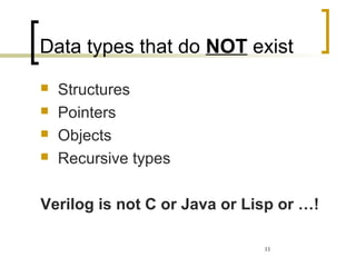 11
Data types that do NOT exist
 Structures
 Pointers
 Objects
 Recursive types
Verilog is not C or Java or Lisp or …!
 