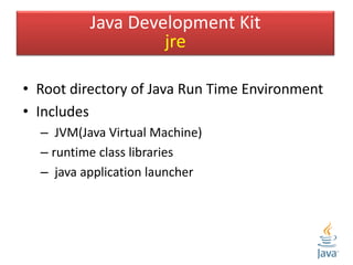 Un T
• Root directory of Java Run Time Environment
• Includes
– JVM(Java Virtual Machine)
– runtime class libraries
– java application launcher
Java Development Kit
jre
 