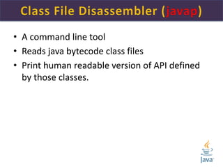 • A command line tool
• Reads java bytecode class files
• Print human readable version of API defined
by those classes.
 