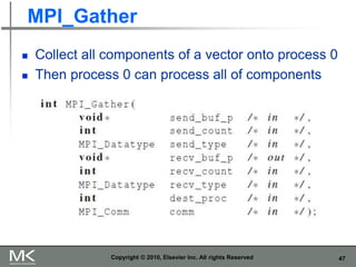 47
MPI_Gather
 Collect all components of a vector onto process 0
 Then process 0 can process all of components
Copyright © 2010, Elsevier Inc. All rights Reserved
 