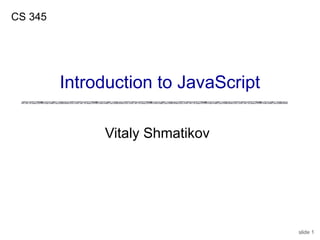 slide 1
Vitaly Shmatikov
CS 345
Introduction to JavaScript
 