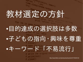 教材選定の方針
●

目的達成の選択肢は多数

●

子どもの指向・興味を尊重

●

キーワード「不易流行」
http://www.flickr.com/photos/toolmantim/6170448143/

 