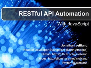 With JavaScript
RESTful API Automation
Jonathan LeBlanc
Head of Developer Evangelism (North America)
Github: http://github.com/jcleblanc
Slides: http://slideshare.net/jcleblanc
Twitter: @jcleblanc
 
