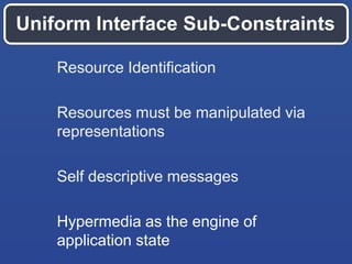 Uniform Interface Sub-Constraints
Resource Identification

Resources must be manipulated via
representations
Self descriptive messages
Hypermedia as the engine of
application state

 