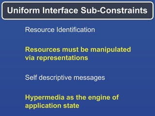 Uniform Interface Sub-Constraints
Resource Identification

Resources must be manipulated
via representations
Self descriptive messages
Hypermedia as the engine of
application state

 