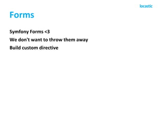 Forms
Symfony Forms <3
We don't want to throw them away
Build custom directive
 