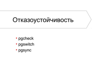 Отказоустойчивость
• pgcheck
• pgswitch
• pgsync
 