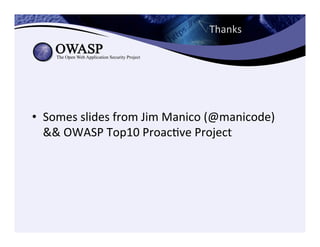 Thanks	
  
•  Somes	
  slides	
  from	
  Jim	
  Manico	
  (@manicode)	
  	
  
&&	
  OWASP	
  Top10	
  ProacCve	
  Project	
  
	
  
 