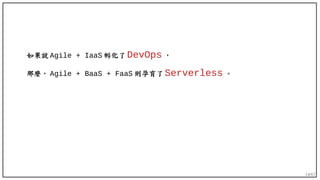 14/67
如果說 Agile + IaaS 孵化了 DevOps ，
那麼， Agile + BaaS + FaaS 則孕育了 Serverless 。
 