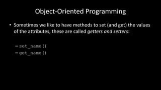 Object-Oriented Programming
• Sometimes we like to have methods to set (and get) the values
of the attributes, these are called getters and setters:
– set_name()
– get_name()
 