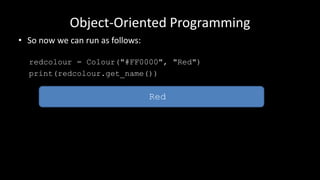 Object-Oriented Programming
• So now we can run as follows:
redcolour = Colour("#FF0000", "Red")
print(redcolour.get_name())
Red
 