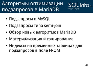 Алгоритмы оптимизации
подзапросов в MariaDB
 ●   Подзапросы в MySQL
 ●   Подзапросы типа semi-join
 ●   Обзор новых алгоритмов MariaDB
 ●   Материализация и кэширование
 ●   Индексы на временных таблицах для
     подзапросов в поле FROM


                                         47
 