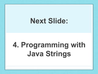 4. Programming with
Java Strings
Next Slide:
 