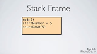 Paul Solt
iPhoneDev.tv
Stack Frame
main()
startNumber = 5
countDown(5)
 