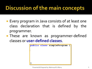  Every program in Java consists of at least one
class declaration that is defined by the
programmer.
 These are known as programmer-defined
classes or user-defined classes.
5Presented & Prepared by: Mahmoud R. Alfarra
 