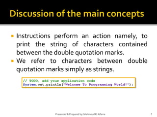  Instructions perform an action namely, to
print the string of characters contained
between the double quotation marks.
 We refer to characters between double
quotation marks simply as strings.
7Presented & Prepared by: Mahmoud R. Alfarra
 