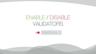 ENABLE / DISABLE
VALIDATORS
Mario Biondi
 