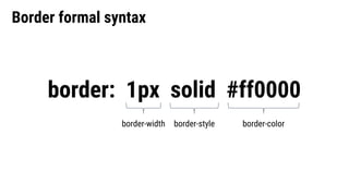 border: 1px solid #ff0000
Border formal syntax
border-width border-colorborder-style
 