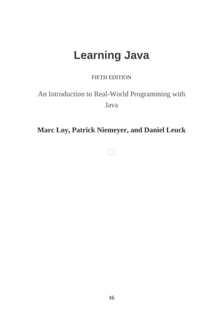 16
Learning Java
FIFTH EDITION
An Introduction to Real-World Programming with
Java
Marc Loy, Patrick Niemeyer, and Daniel Leuck
 