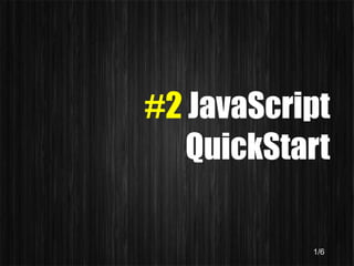 #2 JavaScript
   QuickStart

           1/6
 