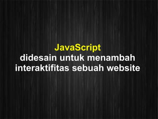 JavaScript
 didesain untuk menambah
interaktifitas sebuah website
 