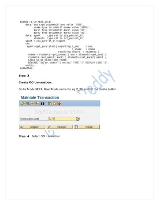 Step: 3

Create OO transaction.

Go to Tcode SE93. Give Tcode name for eg Z_TX and hit the create button




Step: 4   Select OO transaction
 
