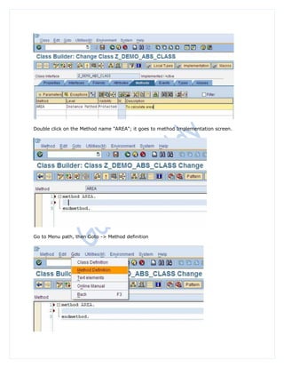 Double click on the Method name "AREA"; it goes to method Implementation screen.




Go to Menu path, then Goto -> Method definition
 