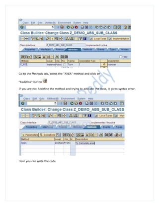 Go to the Methods tab, select the "AREA" method and click on


"Redefine" button

If you are not Redefine the method and trying to activate the class, it gives syntax error.




Here you can write the code
 