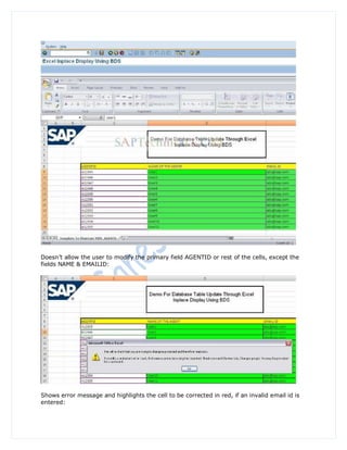 Doesn‟t allow the user to modify the primary field AGENTID or rest of the cells, except the
fields NAME & EMAILID:




Shows error message and highlights the cell to be corrected in red, if an invalid email id is
entered:
 