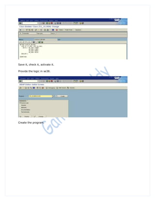 Save it, check it, activate it.

Provide the logic in se38.




Create the program.
 