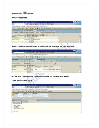 Press Save       button.

Provide methods.




Select the first method then provide the parameters for this method.




Go back to the methods then double click on the method name.

Then provide the logic.
 