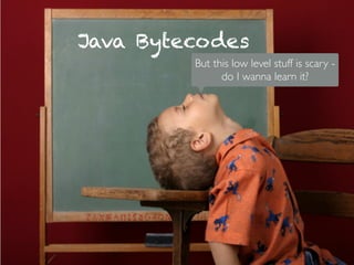 Java Bytecodes
But this low level stuff is scary -
do I wanna learn it?
 
