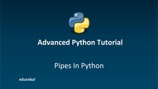 Python Certification Training https://www.edureka.co/python
Pipes In Python
Advanced Python Tutorial
 