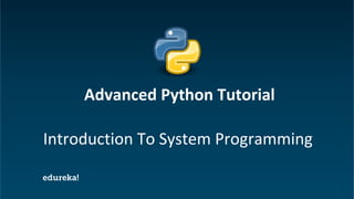 Python Certification Training https://www.edureka.co/python
Introduction To System Programming
Advanced Python Tutorial
 