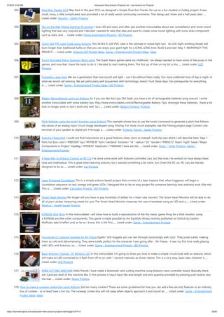 2/18/23, 8:53 AM Advanced View Arduino Projects List - Use Arduino for Projects
https://duino4projects.com/advanced-view-arduino-projects-list/?page31074=2 33/60
503. Dual Axis Tracker V2.0 Way back in the year 2015 we designed a Simple Dual Axis Tracker for use as a fun student or hobby project. It was
small, noisy, a little complicated, and provoked a lot of really weird community comments. That being said, three and a half years later…...
Listed under: Security – Safety Projects
504. Sky on the Wall (Mood Lighting-IR remote) I love LED and stars, and after saw another instructables about star constellation and some mood
lighting that was very inspired and I decided I wanted to take that idea and want to create some mood lighting with some skies component
such as stars, and…... Listed under: Home Automation Projects, LED Projects
505. 3x3x3 LED PVC Light Cube using Arduino This 3X3X3 ft. LED PVC cube is the ultimate in mood light fun! An LED (light emitting diode) will
burn longer than traditional bulbs so that you can enjoy your giant light for a LONG LONG time. Build it and see! Step 1: WARNING!!! THIS
PROJECT…... Listed under: Arduino LED Project Ideas, Game – Entertainment Project Ideas, Ideas
506. Punch Activated Mario Question Block Lamp The Super Mario games were my childhood. I've always wanted to have some of the props in the
games, and now that I have the tools to do it, I decided to start making them. The first up of that on my list is the…... Listed under: LED
Projects
507. Frameless Laser Harp We are a generation that love sound and light – can’t do without them really. Our most preferred time of day is night, or
what we would call evening. We are particularly well acquainted with technology; doesn’t hurt these days. Our prerequisite for everything
is…... Listed under: Game – Entertainment Project Ideas, LED Projects
508. Battery Reconditioner using an Arduino So if you are like this Lazy Old Geek, you have a lot of rechargeable batteries lying around. I wrote
another Instructable with some battery tips. http://www.instructables.com/id/Rechargeable-Battery-Tips/ Amongst these batteries, I have a lot
that no longer work or don’t work very well. So I…... Listed under: Battery Projects, Projects
509. Pitch follower using the tone() function using Arduino This example shows how to use the tone() command to generate a pitch that follows
the values of an analog input Circuit image developed using Fritzing. For more circuit examples, see the Fritzing project page Connect one
terminal of your speaker to digital pin 9 through a…... Listed under: Projects, Sound – Audio Projects
510. Arduino Chessclock I could not find instructions on a good Arduino chess clock so instead I built my own which I will describe here. Step 1:
Parts list [box color=#985D00 bg=#FFF8CB font=verdana fontsize=14  radius=20  border=#985D12 float=right head=Major
Components in Project headbg=#FFEB70 headcolor=#985D00] here are the…... Listed under: Clock – Timer Projects, Game –
Entertainment Projects
511. A New Way to Arduino Control an RC Car I've done some work with Arduino controlled cars, but the ones I've worked on have always been
slow and methodical. This is great when learning arduino, but I wanted something a bit more...fun. Enter the RC car. RC cars are literally
designed to be as…... Listed under: Car Projects
512. Laser Triggered Countdown This is a simple arduino based project that consists of a laser tripwire that, when triggered, will begin a
countdown sequence on red, orange and green LEDs. I designed this to be an easy project for someone learning how arduinos work (like me).
This is…... Listed under: Calculator Projects, LED Projects
513. Smart Heart Monitor No longer will you have to pay hundreds of dollars for a heart rate monitor! The Smart Heart Monitor will be able to do
all of your cardiac measuring needs for you! The Smart Heart Monitor measures the user's heartbeat using an LED and a…... Listed under:
Medical – Health based Projects
514. ESP8266 VGA Pong In this Instructables I will show how to build a reproduction of the the classic game Pong for a VGA monitor, using
a ESP8266 and few other components. This game is made possible by the EspVGAx library recently published on GitHub by Sandro
Maffiodo (aka Smaffer) and, as far as I know, this is the first…... Listed under: Game – Entertainment Projects
515. Functional Lit Costume Goggles for Mr Freeze Egads! LED Goggles you can see through (surprisingly well, too)! They pulse subtly, making
them so cold and dehumanizing. They were totally perfect for the character I was going after - Mr Freeze. It was my first time really playing
with LEDs and Arduinos, so…... Listed under: Game – Entertainment Projects, LED Projects
516. Basic Arduino Tutorials : 01 Blinking LED In this instructable, I'm going to show you how to make a simple circuit/code with an arduino, which
will make an LED connected to it flash from off to on, with 1-second intervals, as shown below. This is a very easy, basic idea, however it…...
Listed under: LED Projects
517. WIRE CUTTING MACHINE Hello friends I have made a Automatic wire cutting machine using Arduino nano controller board. Basically there
are 3 process level of this machine like 1) first process is Input Input like wire length and wire quantity provided by pressing push button also
the real…... Listed under: Motor Projects
518. How to make a runaway cookie box using Arduino Eat too many cookies? These are some guidelines for how you can add a few security features to an ordinary
box of cookies - or at least have a fun toy. The runaway cookie box will roll away when objects approach it and sound an…... Listed under: Game – Entertainment
Project Ideas, Ideas
 