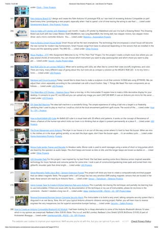 7/22/23, 10:24 AM Advanced View Arduino Projects List - Use Arduino for Projects
https://duino4projects.com/advanced-view-arduino-projects-list/?page31074=2 18/59
under: Clock – Timer Projects
265. Palm Arduino Board V3 I design and create this Palm Arduino V3 prototype PCB, as I was tired of recreating Arduino Compatible on perf
board every time I prototyping a new project, especially when I had to spend a lot of time tracing the wiring to see that I…... Listed under:
Development Board – Kits Projects, Projects
266. How to make a XY-plotter with Makeblock Last month, I made a XY-plotter by Makeblock and use it to built a Drawing Robot. This Drawing
Robot was built with two Linear Motion Shaft D8x480mm, two Long Beam0824, the timing belt, two stepper motors, two stepper motor
driver, and a micro-controller Arduino. You…... Listed under: Robotics – Automation Projects
267. How to Build a Smart House Model Smart House will be the next smartphone. The technology that encompasses a smart house will become
the new normal for modern-day homeowners. Smart houses range from basic to advanced depending on the sensors that are installed in the
house and the operating system. The ARD-02,…... Listed under: Other Projects
268. Music PlayBox – ITTT HKU Assignment Welcome to my "If This Then That" Project. For this project I made a simple music box where you can
play several chords of instruments. You can choose which instrument you want to play (piano/guitar) and which chord you want to play
per…... Listed under: Sound – Audio Project Ideas
269. Best RGB LEDs for any project (WS2812) When we're working with LEDs, we often like to control their state (on/off), brightness, and color.
There are many, many different ways of going about this, but none are as compact a solution as the WS2812 RGB LED. In its tiny 5mm x
5mm…... Listed under: LED Projects
270. Rainbow Led Circuit Sculpture Today I would like to share how to make a sculpture circuit that controls 16 RGB leds using ATTINY85. We can
adjust their colors separately according to the colorwheel rule with a touch button. Step 1: Things We Need The main components are as
follows:…... Listed under: LED Projects
271. Tiny MatchBox LCD Display – Desktop Decor Have a nice day, in this instructable I'll explain how to make a little decorative display for your
desktop. It connects to your PC via USB and you can upload any image you want (240*240 BMP) It uses an Arduino pro micro for the serial…...
Listed under: LCD Projects
272. DIY Skee Ball Machine The skee ball machine is a wonderful thing. The simple experience of rolling a ball into a target is so freakishly
satisfying that I used to play as much as I could as a kid at the local amusement park/mini-golf course. The sound of the…... Listed under: How
To – DIY – Projects
273. How to Build 8x8x8 LED Cube An 8x8x8 LED cube is a visual treat with 3D effects and patterns. It works on the concept of Persistence of
Vision, a feature of the human eye which tricks our brain in to thinking that an object is present permanently at a place if…... Listed under: LED
Projects
274. The Dryer Messenger using Arduino The dryer in our house is in an out-of-the-way corner where it’s hard to hear the buzzer. When we miss
it, the clothes sit in the dryer getting wrinkly, so we start the dryer again, don’t hear the buzzer again … it’s an endless cycle.…... Listed under:
Home Automation Projects, Projects
275. Morse Code Iambic Trainer and Decoder In Amateur radio, Morse code is used to send messages using a series of short or long pulses which
are heard by the operator as audio beeps. The short beeps are known as dots or dits, and the longer beeps are known as dashes or…... Listed
under: Other Projects
276. LED Shoulder Pads For this project, I was inspired by my best friend. She had been wanting some disco-fabulous armor-inspired wearable
technology for music festivals and costume parties for some time. I took a pair of construction/gardening knee-pads and turned them into
glitterific shoulder pads that shine bright…... Listed under: LED Projects
277. Sense Magnetic Fields Like a Bird – Sensory Extension Puppet This project will show you how to create a computationally enriched puppet
that can detect magnetic fields. The puppet (who I call Compy) has two very sensitive GMR analog magnetic sensors that are located in her
beak, these sensors are read by an Arduino Nano…... Listed under: Sensor – Transducer – Detector Projects
278. Using Copper Tape To Create A Digital Selection Pad using Arduino This is partially me sharing this technique, and partially me learning how
to use Instructables. If there are issues with my documentation of the technique or my use of Instructables, please let me know in the
comments - thanks! I needed a long row of…... Listed under: Ideas, Interfacing(USB – RS232 – I2c -ISP) Project Ideas
279. Reverse Engineered Bumper Sensor Campsite Security Alarm This Instructable is to build a very smart, talking campsite security system that is
disguised in an owl decoy. Now, this isn't your typical Arduino ultrasonic distance sensing project. Rather, you will learn how to reverse
engineer the very inexpensive, but far superior automotive bumper backup…... Listed under: Security – Safety Projects
280. How to Create an Arduino Compatible Bluetooth 4.0 Module I had been looking for a cheap alternative to some of the Arduino Bluetooth devices I'd seen,
which in my opinion are overpriced. Redbear's Mini: $39.95 (Note: This is a uC and BLE combo). Redbear's Uno Shield: $29.95 BLEDuino: $19.95 (if part of
Kickstarter) Bluegiga…... Listed under: Interfacing(USB – RS232 – I2c -ISP) Projects
This website uses cookies to improve your experience. We'll assume you're ok with this, but you can opt-out if you wish. Check Privacy Policy
ACCEPT
 