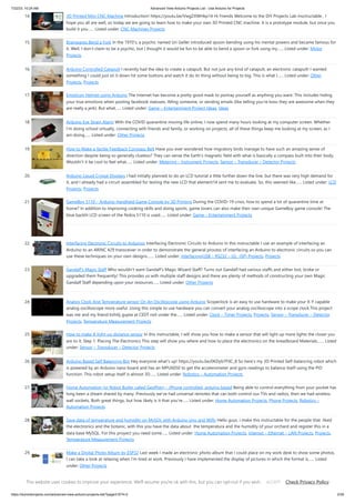 7/22/23, 10:24 AM Advanced View Arduino Projects List - Use Arduino for Projects
https://duino4projects.com/advanced-view-arduino-projects-list/?page31074=2 2/59
14. 3D Printed Mini CNC Machine Introduction! https://youtu.be/VwgZXWHkp14 Hi Friends Welcome to the DiY Projects Lab insctructable , I
hope you all are well, so today we are going to learn how to make your own 3D Printed CNC machine. It is a prototype module, but once you
build it you…... Listed under: CNC Machines Projects
15. Brainwaves Bend a Fork In the 1970’s, a psychic named Uri Geller introduced spoon-bending using his mental powers and became famous for
it. Well, I don’t claim to be a psychic, but I thought it would be fun to be able to bend a spoon or fork using my…... Listed under: Motor
Projects
16. Arduino Controlled Catapult I recently had the idea to create a catapult, But not just any kind of catapult, an electronic catapult! I wanted
something I could just sit it down hit some buttons and watch it do its thing without being to big. This is what I…... Listed under: Other
Projects, Projects
17. Emoticon Helmet using Arduino The Internet has become a pretty good mask to portray yourself as anything you want. This includes hiding
your true emotions when posting facebook statuses, IMing someone, or sending emails (like telling you're boss they are awesome when they
are really a jerk). But what…... Listed under: Game – Entertainment Project Ideas, Ideas
18. Arduino Eye Strain Alarm With the COVID quarantine moving life online, I now spend many hours looking at my computer screen. Whether
I'm doing school virtually, connecting with friends and family, or working on projects, all of these things keep me looking at my screen, as I
am doing…... Listed under: Other Projects
19. How to Make a Tactile Feedback Compass Belt Have you ever wondered how migratory birds manage to have such an amazing sense of
direction despite being so generally clueless? They can sense the Earth's magnetic field with what is basically a compass built into their body.
Wouldn't it be cool to feel what…... Listed under: Metering – Instrument Projects, Sensor – Transducer – Detector Projects
20. Arduino Liquid Crystal Displays I had initially planned to do an LCD tutorial a little further down the line, but there was very high demand for
it, and I already had a circuit assembled for testing the new LCD that element14 sent me to evaluate. So, this seemed like…... Listed under: LCD
Projects, Projects
21. GameBoy 5110 – Arduino Handheld Game Console by 3D Printing During the COVID-19 crisis, how to spend a lot of quarantine time at
home? In addition to improving cooking skills and doing sports, game lovers can also make their own unique GameBoy game console! The
blue backlit LCD screen of the Nokia 5110 is used…... Listed under: Game – Entertainment Projects
22. Interfacing Electronic Circuits to Arduinos Interfacing Electronic Circuits to Arduino In this instructable I use an example of interfacing an
Arduino to an ARINC 429 transceiver in order to demonstrate the general process of interfacing an Arduino to electronic circuits so you can
use these techniques on your own designs.…... Listed under: Interfacing(USB – RS232 – I2c -ISP) Projects, Projects
23. Gandalf’s Magic Staff Who wouldn't want Gandalf's Magic Wizard Staff? Turns out Gandalf had various staffs and either lost, broke or
upgraded them frequently! This provides us with multiple staff designs and there are plenty of methods of constructing your own Magic
Gandalf Staff depending upon your resources…... Listed under: Other Projects
24. Analog Clock And Temperature sensor On An Oscilloscope using Arduino Scopeclock is an easy to use hardware to make your X-Y capable
analog oscilloscope more useful .Using this simple to use hardware you can convert your analog oscilloscope into a scope clock.This project
was me and my friend kshitij gupta at CEDT nsit under the…... Listed under: Clock – Timer Projects, Projects, Sensor – Transducer – Detector
Projects, Temperature Measurement Projects
25. How to make A light-up distance sensor In this instructable, I will show you how to make a sensor that will light up more lights the closer you
are to it. Step 1: Placing The Electronics This step will show you where and how to place the electronics on the breadboard Materials:…... Listed
under: Sensor – Transducer – Detector Projects
26. Arduino Based Self Balancing Bot Hey everyone what's up! https://youtu.be/0KDyb7F0C_8 So here's my 3D Printed Self-balancing robot which
is powered by an Arduino nano board and has an MPU6050 to get the accelerometer and gyro readings to balance itself using the PID
function. This robot setup itself is almost 3D…... Listed under: Robotics – Automation Projects
27. Home Automation (or Robot Butler called Geoffrey) – iPhone controlled, arduino based Being able to control everything from your pocket has
long been a dream shared by many. Previously we've had universal remotes that can both control our TVs and radios, then we had wireless
wall sockets. Both great things, but how likely is it that you're…... Listed under: Home Automation Projects, Phone Projects, Robotics –
Automation Projects
28. Save data of temperature and humidity on MySQL with Arduino Uno and Wifly Hello guys, i make this instructable for the people that liked
the electronics and the botanic, with this you have the data about the temperatura and the humidity of your orchard and register this in a
data base MySQL. For this proyect you need some…... Listed under: Home Automation Projects, Internet – Ethernet – LAN Projects, Projects,
Temperature Measurement Projects
29. Make a Digital Photo Album by ESP32 Last week I made an electronic photo album that I could place on my work desk to show some photos.
I can take a look at relaxing when I'm tired at work. Previously I have implemented the display of pictures in which the format is…... Listed
under: Other Projects
30. ESP32 TTGO WiFi Signal Strength In this tutorial we will learn how to display a WiFi network signal strength using ESP32 TTGO board. Watch the video!
https://youtu.be/dHsG1XZqR9E Step 1: What You Will Need TTGO ESP32WiFi connectionVisuino program: Download Visuino Step 2: Start Visuino, and Select
This website uses cookies to improve your experience. We'll assume you're ok with this, but you can opt-out if you wish. Check Privacy Policy
ACCEPT
 