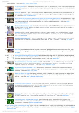 8/22/23, 11:47 AM Advanced View Arduino Projects List - Use Arduino for Projects
https://duino4projects.com/advanced-view-arduino-projects-list/?page31074=2 28/59
web app. The Next…... Listed under: Video – Camera – Imaging Projects
418. Tom the Tortoise Thief I had 8 small and really old servos, as well as an ESP32 that was soldered onto a copper stripboard. I therefore decided
to make a walking quadruped that would have something sticky on it's stomach, allowing it to pick things up secretly when it…... Listed under:
Other Projects
419. Wizard Chess Wizard Chess is a form of chess originally invented by J.K. Rowling in Harry Potter and the Sorcerer's Stone. The characters give
verbal commands to the chess pieces and they move by magic. Seems impossible right? Not anymore! Using an Arduino Uno, along with an
XY…... Listed under: Game – Entertainment Projects
420. Machine Learning With the Arduino: Air Quality Prediction Learning With the Arduino: Air Quality Prediction Air Quality Prediction is a project
that balances Arduino development and Machine Learning. I have always found the world of machine learning captivating but was never able
to run models on real-time data. Arduinos provide the solution with a vast array of sensors supported on…... Listed under: Sensor –
Transducer – Detector Projects
421. DIY Solar Panel Monitoring System – V1.0 A few months back, I have installed a small-scale Off-Grid Solar System. I am always very curious to
see the performance of my solar PV system, and the good news is that the charge controller that I am using has its own local display for…...
Listed under: How To – DIY – Projects
422. Useless Box Interested in making a useless box? Building this project was a really fun experience for me. Having very little prior knowledge
about circuits, making this simple gadget was a great introduction to circuits for me. And, it's really fun to play with once completed! This…...
Listed under: Motor Projects
423. Neo Pixel Tic Tac Toe (Arduino Uno) Tic Tac Toe is a two player game in which the players compete to get 3 pieces in a row. In this project we
constructed a Tic Tac Toe game using a number pad and neo pixels as pieces. This results in a portable Tic…... Listed under: LED Projects
424. Party’s Over! This is a little diorama made with Arduino for a school project. What happens is a party which just stops playing music. As the
sound stops there's a bright light which turns on. There are two partypeople. One is having a stroke or something because…... Listed under:
LED Projects
425. Remote Smoke Alarm Buzzer  Microcontroller Interface Add a remote buzzer to Smoke Alarms that are too far away be heard. Also add an
optional Microcontroller interface e.g. Arduino. This document describes how to: Modify an escape-light type smoke alarm to sound a remote
buzzerCreate the buzzer moduleCreate a microcontroller alarm interface…... Listed under: Battery Projects
426. The CelloBot (Robot Design Controlled by an Arduino Uno) Hello, I'm Andre and this is how you can build and design your own robot with
dancing features. This robot was designed as a team project for my junior design class at Georgia Tech. The entire system is completely
controlled by an Arduino Uno microcontroller,…... Listed under: Robotics – Automation Projects
427. DIY Arduino Smart Digital Scale | ESP8266 + HX711 Hello to everyone, today I am here to show you a very insteresting project that I was
working on for a while, it consists on a digital scale using the ESP-12S microcontroller plus a load cell and it HX711 wheatstone bridge to i2c
converter, it…... Listed under: How To – DIY – Projects
428. Wearing Your Heart on Your Sleeve There are many smart devices available to us that are able to detect our heart rate and other bio data by
using a method called photoplethysmography (PPG), a concept of how blood is able to reflect red light while absorbing green light. The
device can…... Listed under: Sensor – Transducer – Detector Projects
429. Pulse Oximeter and Heart Rate Monitor Arduinos are incredibly useful tools for all sorts of projects. Given the current COVID-19 pandemic,
having easy, fast, cheap, and reliable access to health information is more important than ever. While an Arduino might not be the tool of
choice for proper medical applications, we…... Listed under: Other Projects
430. Chore Tracker Chore Tracker is a device used to help motivate you to do your chores, and manage your time. Each week, Chore Tracker gives
you a goal to complete five chores of your choice. It will set a timer for you to stay on track and…... Listed under: Other Projects
431. STONE HMI and Arduino + Physical Therapy Instrument Today is Friday, January 29, 2021, control of the COVID-19 in Beijing is also
promoting the New Year in place, family said the Spring Festival can not visit each other, or each person is fined 1500. It seems to go out as
little as possible,…... Listed under: Metering – Instrument Projects
432. Don’t Make Me Choose – a Randomized Light Wheel So much of our lives is spent making choices. Cut down on that time by making your own Don't Make Me
Choose project. This project uses the lights on a Circuit Playground to point to a specific item you have listed on the whiteboard. This…... Listed under: Arduino
Battery Project Ideas
 