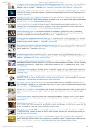 8/22/23, 11:47 AM Advanced View Arduino Projects List - Use Arduino for Projects
https://duino4projects.com/advanced-view-arduino-projects-list/?page31074=2 4/59
45. Mr. Indecision – a small felt version of yourself that turns its head and looks at you using Arduino This is a tutorial on how to use 123D Catch
to get a 3D scan of your whole body. Once you have the scan or "catch" the tutorial will take you through a technique to clean it up and
manipulate it ready for 123D Make.…... Listed under: Game – Entertainment Projects, Projects, Sensor – Transducer – Detector Projects
46. Water Surface Lamp This Instructable will show you how to make an atmosphere lamp that lights up just like making little waves on the water
surface. It can be placed on your table, shelf, or bedside to create a harmonious atmosphere, bringing an absorbing experience to the user.…...
Listed under: Other Projects
47. Arduino Beginner and Basic Electronics Kit Primer I learned that one of my nieces had an interest in programming. She was working with
robotics at high school and has a summer internship where they had Arduinos. I think she was able to borrow an Arduino to experiment with
at home but every…... Listed under: Development Board – Kits Projects
48. Gyroscope Platform/ Camera Gimbal This instructable was created in fulfillment of the project requirement of the Makecourse at the
University of South Florida (www.makecourse.com) tep 1: Materials List In order to begin the project, you first have to know what you'll be
working with! Here are the materials you…... Listed under: Video – Camera – Imaging Projects
49. Automatic Hand Sanitzer for Your Car https://youtu.be/IYw2ApjvN8I The United States of America currently holds 20% of the infected
individuals with the COVID-19 virus. Considering the ongoing pandemic, an automatic hand sanitizer would result in a decrease of viral
spread when placed in the center dash, whenever travel is necessary using a…... Listed under: Car Projects
50. Scintillino – an Arduino-based quick&dirty scintillation counter Have you ever wondered about the radiation levels around you? Well today
you can build your very own detector that measures ionizing radiation and displays data in real-time on an LCD (and also your computer if
you want). The visual design, as seen below, is…... Listed under: Calculator Projects
51. Simple Inexpensive Wireless With Any IR Remote, Including No Longer Used Ones I hope you will find this Instructable interesting and useful.
It is only three (3) steps long, plus an introduction. If you do find this article helpful, even if it is relative to when you see it some months or
years old, please be kind…... Listed under: Wireless Projects
52. Arduino Quadruped Robot Stalker Arduino Quadruped Robot - Stalker I am going to build an Arduino Quadruped Robot. As usual, I will share
my source code and show as many pictures as possible, to help those of you who are also building Quadruped robots. The way I do things
might not…... Listed under: Projects, Robotics – Automation Projects
53. Inverter Aurora ABB (Power One) Web Monitor (WIM) With Esp8266 Autonomous centraline with an esp8266 that grab and store data from
inverter and show charts and various data of production and can send notification email if there are some problems. It is a quite user-friendly
browser based monitoring solution, It's allows to track energy produced on a solar power plant in a simple and intuitive fashion.…... Listed
under: Other Projects
54. Dimmer using an Arduino This example shows how to send data from a personal computer to an Arduino board to control the brightness of
an LED. The data is sent in individual bytes, each of which ranges in value from 0 to 255. Arduino reads these bytes and uses…... Listed under:
LED Projects, Projects
55. Mystery Beeping Prank The Mystery Beeping Prank is a device hidden in a hollowed out book that beeps intermittently at different
frequencies. I made this because I am surrounded by a lot of incredibly creative people who have a penchant for pranking one another, and
this seemed like…... Listed under: Game – Entertainment Projects, Sound – Audio Projects
56. 3D Printed Mini CNC Machine Introduction! https://youtu.be/VwgZXWHkp14 Hi Friends Welcome to the DiY Projects Lab insctructable , I
hope you all are well, so today we are going to learn how to make your own 3D Printed CNC machine. It is a prototype module, but once you
build it you…... Listed under: CNC Machines Projects
57. Brainwaves Bend a Fork In the 1970’s, a psychic named Uri Geller introduced spoon-bending using his mental powers and became famous for
it. Well, I don’t claim to be a psychic, but I thought it would be fun to be able to bend a spoon or fork using my…... Listed under: Motor
Projects
58. Arduino Controlled Catapult I recently had the idea to create a catapult, But not just any kind of catapult, an electronic catapult! I wanted
something I could just sit it down hit some buttons and watch it do its thing without being to big. This is what I…... Listed under: Other
Projects, Projects
59. Emoticon Helmet using Arduino The Internet has become a pretty good mask to portray yourself as anything you want. This includes hiding
your true emotions when posting facebook statuses, IMing someone, or sending emails (like telling you're boss they are awesome when they
are really a jerk). But what…... Listed under: Game – Entertainment Project Ideas, Ideas
60. Arduino Eye Strain Alarm With the COVID quarantine moving life online, I now spend many hours looking at my computer screen. Whether
I'm doing school virtually, connecting with friends and family, or working on projects, all of these things keep me looking at my screen, as I
am doing…... Listed under: Other Projects
61. How to Make a Tactile Feedback Compass Belt Have you ever wondered how migratory birds manage to have such an amazing sense of
direction despite being so generally clueless? They can sense the Earth's magnetic field with what is basically a compass built into their body.
Wouldn't it be cool to feel what…... Listed under: Metering – Instrument Projects, Sensor – Transducer – Detector Projects
 