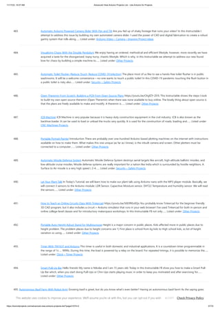 11/17/23, 10:07 AM Advanced View Arduino Projects List - Use Arduino for Projects
https://duino4projects.com/advanced-view-arduino-projects-list/?page31074=2 37/70
483. Automatic Arduino Powered Camera Slider With Pan and Tilt Are you fed up of shaky footage that ruins your video? In this Instructable I
attempt to address this issue by building my own automated camera slider. I used the power of CAD and digital fabrication to create a robust
gantry system that rolls along…... Listed under: Arduino Video – Camera – Imaging Project Ideas
484. Visualizing Chaos With the Double Pendulum We enjoy having an ordered, methodical and efficient lifestyle, however, more recently we have
acquired a taste for the disorganized, topsy-turvy, chaotic lifestyle. Which is why, in this Instructable we attempt to address our new found
love for chaos by building a simple machine to…... Listed under: Other Projects
485. Automatic Toilet Flusher (Reduce Touch, Reduce COVID-19 Infection) The place most of us like to see a hands-free toilet flusher is in public
washrooms. It will be a welcome convenience – no-one wants to touch a public toilet! In this COVID-19 pandemic touching the flush button in
a public toilet is risky also…... Listed under: Security – Safety Projects
486. Open Theremin From Scratch: Building a PCB From Open Source Plans https://youtu.be/CKgfZY-ZhTc This Instructable shows the steps I took
to build my own open source theremin (Open Theremin) when there was none available to buy online. The lovely thing about open source is
that the plans are freely available to make and modify. A theremin is…... Listed under: Other Projects
487. JCB Machine JCB Machine is very popular because it is heavy-duty construction equipment in the civil industry. JCB is also known as the
backhoe loader. It can be used to load or unload the trucks very quickly. It is used for the construction of roads, loading and…... Listed under:
CNC Machines Projects
488. Portable Portrait Painter Introduction There are probably over one-hundred Arduino based plotting machines on the internet with instructions
available on how to make them. What makes this one unique (as far as I know), is the inbuilt camera and screen. Other plotters must be
connected to a computer.…... Listed under: Other Projects
489. Automatic Missile Defence System Automatic Missile Defence System destroys aerial targets like aircraft, high-altitude ballistic missiles, and
low-altitude cruise missiles. Missile defense systems are really important for a nation like India which is surrounded by hostile neighbors. A
Surface to Air missile is a very high speed ( 2-4…... Listed under: Security – Safety Projects
490. Let Your Plant Talk In Today's Tutorial, we will learn how to make our plant talk using Arduino nano with the MP3 player module. Basically, we
will connect 3 sensors to the Arduino module: LDR Sensor. Capacitive Moisture sensor. DHT22 Temperature and humidity sensor. We will read
the sensors…... Listed under: Other Projects
491. How to Teach an Online Circuits Class With Tinkercad https://youtu.be/50l3fREv0Qo You probably know Tinkercad for the beginner friendly
3D CAD program, but it also includes a circuit + Arduino simulator that runs in your web browser! I've used Tinkercad for both in-person and
online college-level classes and for introductory makerspace workshops. In this Instructable I'll not only…... Listed under: Other Projects
492. Portable Auto Height Adjust Stand for Multipurpose Height is a major concern in public places. Kids affected more in public places due to
height problem. The problem places due to height concerns are 1) First place is school from kg kids to High school kids, so lot of height
variation so using…... Listed under: Other Projects
493. Timer With TM1637 and Arduino This timer is useful in both domestic and industrial applications. It is a countdown timer programmable in
the range of 1s .... 9999s. During this time, the load is powered by a relay on the board. For repeated timings, it is possible to memorize the…...
Listed under: Clock – Timer Projects
494. Smart Pull-Up Bar Hello friends! My name is Nikolas and I am 15 years old. Today in this Instructable I'll show you how to make a Smart Pull-
Up Bar which, when you start doing Pull-Ups or Chin-Ups starts playing music in order to keep you motivated and after exercising for…...
Listed under: Other Projects
495. Autonomous Basil Farm With Robot Arm! Growing basil is great, but do you know what's even better? Having an autonomous basil farm! As the saying goes:
never spend ten minutes doing something by hand, when you could spend 10 hours failing to automate it. Although I may be bad at gardening,…... Listed
under: Robotics – Automation Projects
This website uses cookies to improve your experience. We'll assume you're ok with this, but you can opt-out if you wish. Check Privacy Policy
ACCEPT
 